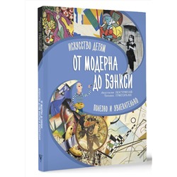 АСТ Постригай А.И., Григорьян Т.А. "От модерна до Бэнкси: искусство детям полезно и увлекательно"