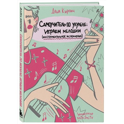 Эксмо Даша Кирпич "Самоучитель по укулеле: играем мелодии (инструментальное исполнение)"