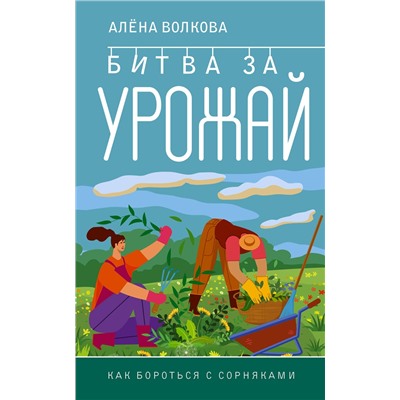 АСТ Алена Волкова "Битва за урожай. Как бороться с сорняками"