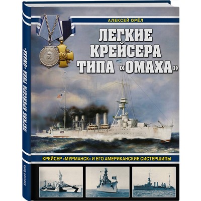 Эксмо Алексей Орёл "Легкие крейсера типа «Омаха». Крейсер «Мурманск» и его американские систершипы"