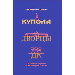 Эксмо Лев Масиель Санчес "Купола, дворцы, ДК. История и смысл архитектуры России"