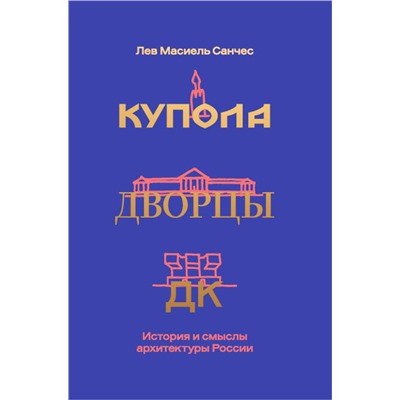 Эксмо Лев Масиель Санчес "Купола, дворцы, ДК. История и смысл архитектуры России"