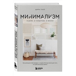 Эксмо Шира Гилл "Минимализм в доме, в гардеробе, в жизни. Как уменьшить беспорядок и создать больше места для того, что действительно важно"
