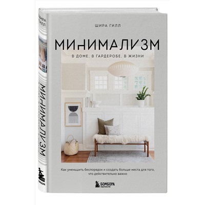 Эксмо Шира Гилл "Минимализм в доме, в гардеробе, в жизни. Как уменьшить беспорядок и создать больше места для того, что действительно важно"