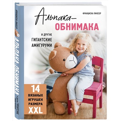 Эксмо Франциска Пфосер "Альпака-обнимака и другие гигантские амигуруми. 14 вязаных игрушек размера XXL"