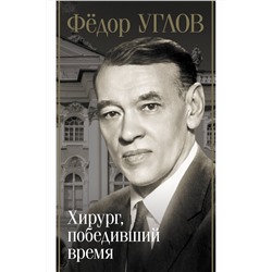 АСТ Дмитрий Правдин "Фёдор Углов. Хирург, победивший время"