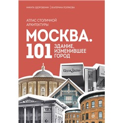 Эксмо Никита Здоровенин, Екатерина Полякова "Москва: 101 здание, изменившее город. Атлас столичной архитектуры"