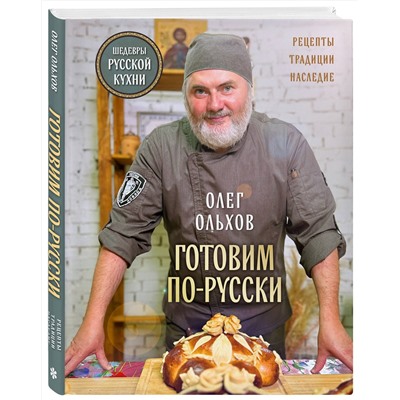Эксмо Олег Ольхов "ГОТОВИМ ПО-РУССКИ. Рецепты.Традиции. Наследие"