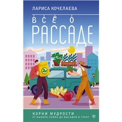 АСТ Лариса Кочелаева "Все о рассаде. Корни мудрости. От выбора семян до высадки в грунт"