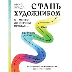 Эксмо Анна Эгида "Стань художником. От мечты до первой продажи. Путеводитель по монетизации своего творчества"
