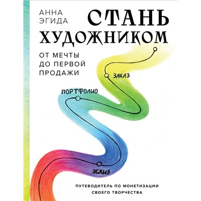 Эксмо Анна Эгида "Стань художником. От мечты до первой продажи. Путеводитель по монетизации своего творчества"