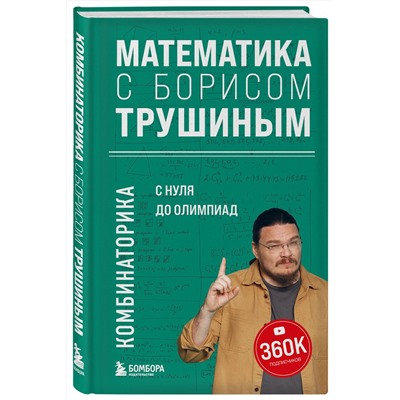 Эксмо Борис Трушин "Математика с Борисом Трушиным. Комбинаторика: с нуля до олимпиад"