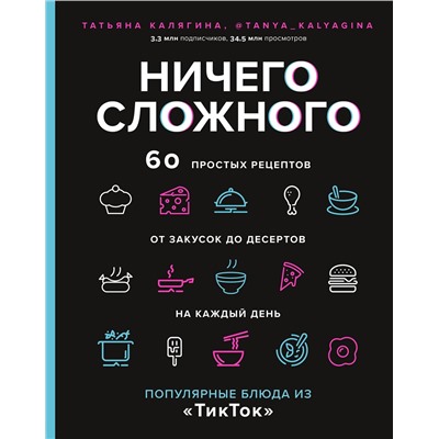 Эксмо Татьяна Калягина "Ничего сложного. 60 простых рецептов от закусок до десертов на каждый день. Популярные блюда из «ТикТок»"