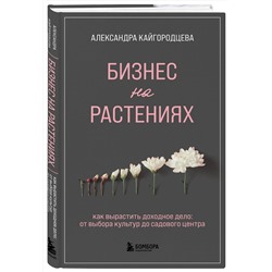 Эксмо Александра Кайгородцева "Бизнес на растениях. Как вырастить доходное дело: от выбора культур до садового центра"