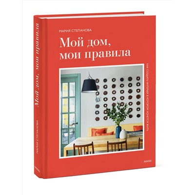 Эксмо Мария Степанова "Мой дом, мои правила. Как создать интерьер, в котором хочется жить"