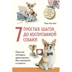 Эксмо Марк Ван Вай "7 простых шагов до воспитанной собаки. Простая методика дрессировки без наказания и стресса"