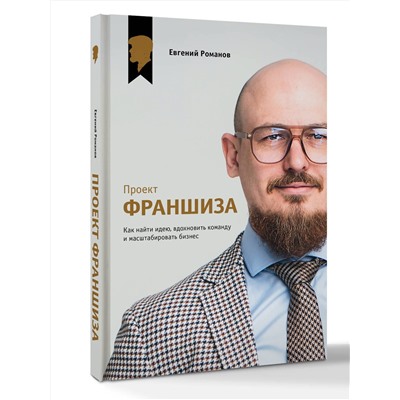 АСТ Евгений Романов "Проект «Франшиза». Как найти идею, вдохновить команду и масштабировать бизнес"