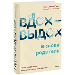 Эксмо Сара Оквелл-Смит "Вдох-выдох - и снова родитель. Найти в себе опору и воспитывать без чувства вины"