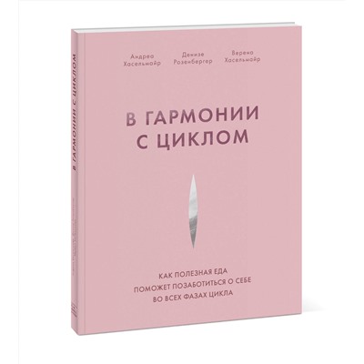 Эксмо Андреа Хасельмайр, Денизе Розенбергер, Верена Хасельмайр "В гармонии с циклом. Как полезная еда поможет позаботиться о себе во всех фазах цикла"