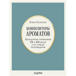 Эксмо Елена Селестин "Композиторы ароматов. Легендарные парфюмеры ХХ и XXI веков и их лучшие произведения"