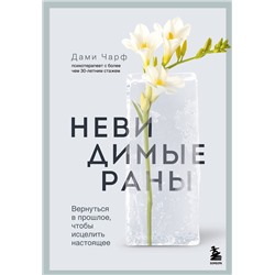 Эксмо Дами Чарф "Невидимые раны. Вернуться в прошлое, чтобы исцелить настоящее"
