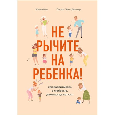 Эксмо Жанин Мик, Сандра Темл-Джеттер "Не рычите на ребенка! Как воспитывать с любовью, даже когда нет сил"