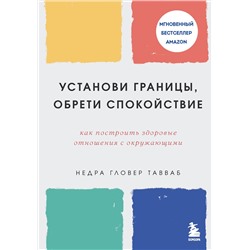 Эксмо Недра Гловер Тавваб "Установи границы, обрети душевный покой. Как построить здоровые отношения с окружающими"