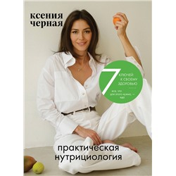 Эксмо Ксения Чёрная "7 ключей к своему здоровью. Практическая нутрициология (новое оформление)"