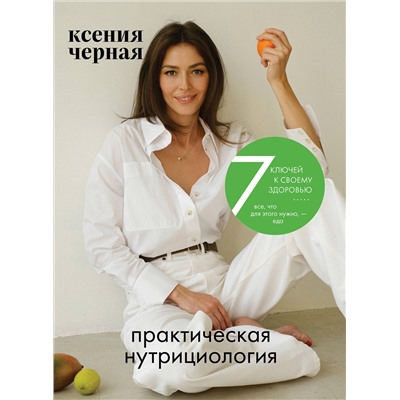 Эксмо Ксения Чёрная "7 ключей к своему здоровью. Практическая нутрициология (новое оформление)"