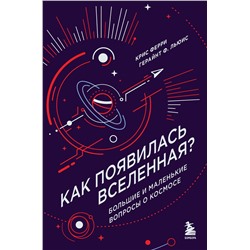 Эксмо Крис Ферри, Герайнт Фрэнсис Льюис "Как появилась Вселенная? Большие и маленькие вопросы о космосе"