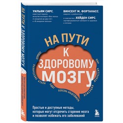Эксмо Уильям Сирс, Винсент М. Фортанасс "На пути к здоровому мозгу. Простые и доступные методы, которые могут отсрочить старение мозга и позволят избежать его заболеваний"