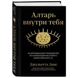 Эксмо Джульетта Диас "Алтарь внутри тебя. Исчерпывающее руководство по освобождению своего божественного "я""