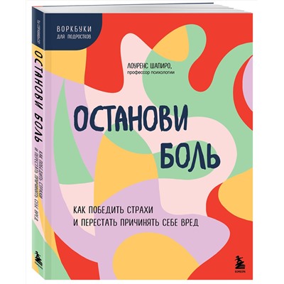 Эксмо Лоуренс Шапиро "Останови боль. Как победить страхи и перестать причинять себе вред"