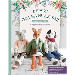 Эксмо Луиза Кроутер "Вяжи! Одевай! Люби! Очаровательная компания вязаных животных. Более 40 моделей для вязания на спицах игрушек, одежды и аксессуаров"
