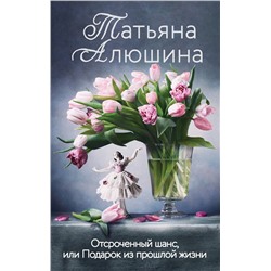 Эксмо Татьяна Алюшина "Отсроченный шанс, или Подарок из прошлой жизни"