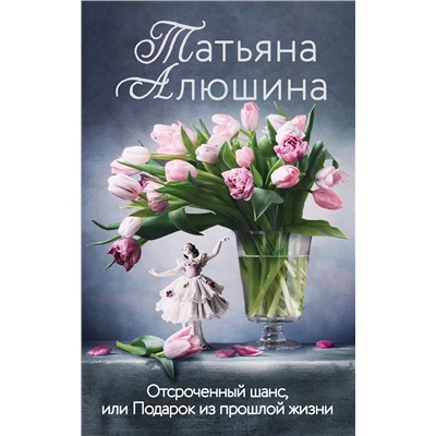 Эксмо Татьяна Алюшина "Отсроченный шанс, или Подарок из прошлой жизни"