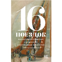 АСТ Алексеева Н., Варламов А., Володина А,, Данилов Д., Сальников А., Служитель Г., Шаргунов С. и др. "16 поездок: Маршруты московские в рассказах современных писателей"