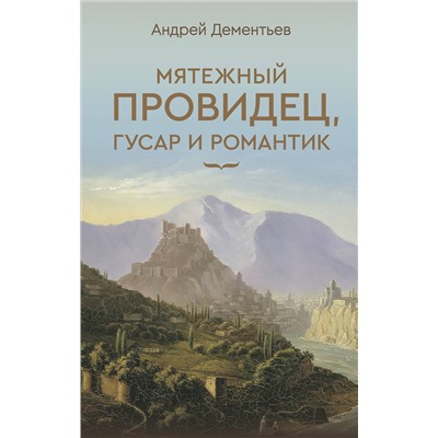АСТ Дементьев А.Д. "Мятежный провидец, гусар и романтик"