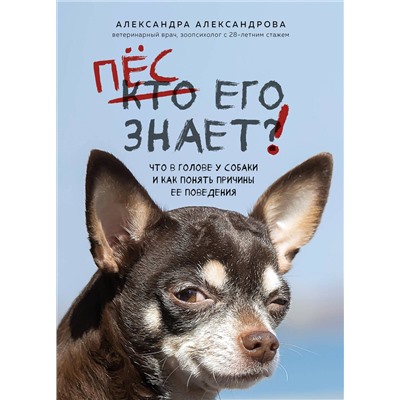 Эксмо Александра Александрова "Пес его знает! Что в голове у собаки, и как понять причины ее поведения"