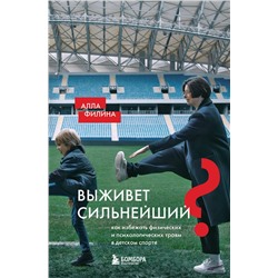 Эксмо Алла Филина "Выживет сильнейший? Как избежать физических и психологических травм в детском спорте"