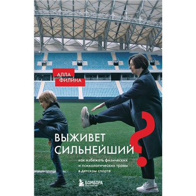Эксмо Алла Филина "Выживет сильнейший? Как избежать физических и психологических травм в детском спорте"