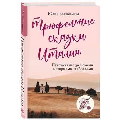 Эксмо Юлия Евдокимова "Трюфельные сказки Италии. Путешествие за новыми историями и блюдами"