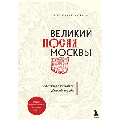 Эксмо Александр Можаев "Великий посад Москвы. Подлинная история Китай-города"