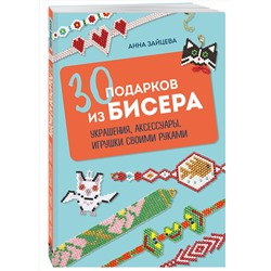Эксмо Анна Зайцева "30 подарков из бисера. Украшения, аксессуары, игрушки своими руками"