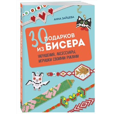 Эксмо Анна Зайцева "30 подарков из бисера. Украшения, аксессуары, игрушки своими руками"