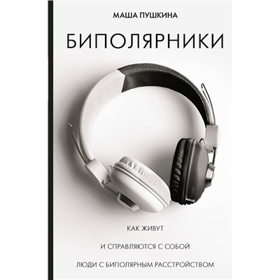 АСТ Пушкина Маша "Биполярники: как живут и справляются с собой люди с биполярным расстройством"