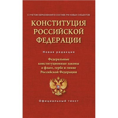 АСТ . "Конституция Российской Федерации. Федеральные конституционные законы о флаге, гербе и гимне. С учетом образования в составе РФ новых субъектов"