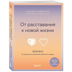 Эксмо Сьюзен Андерсен "От расставания к новой жизни. Воркбук, который исцелит разбитое сердце"