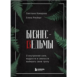 Эксмо Светлана Комарова, Елена Рисберг "Бизнес-ведьмы. О внутренней силе, мудрости и смелости выбирать свою тропу"