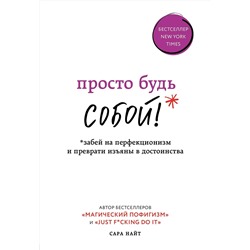 Эксмо Сара Найт "Просто будь СОБОЙ! Забей на перфекционизм и преврати изъяны в достоинства"